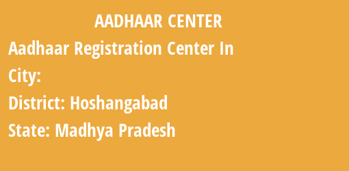 Aadhaar Registration Centres in , Hoshangabad, Madhya Pradesh State