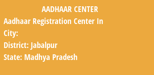 Aadhaar Registration Centres in , Jabalpur, Madhya Pradesh State