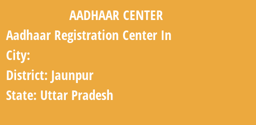 Aadhaar Registration Centres in , Jaunpur, Uttar Pradesh State