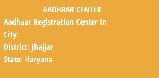 Aadhaar Registration Centres in , Jhajjar, Haryana State