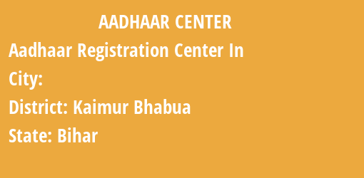 Aadhaar Registration Centres in , Kaimur Bhabua , Bihar State