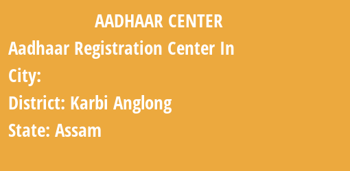 Aadhaar Registration Centres in , Karbi Anglong, Assam State