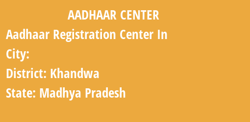 Aadhaar Registration Centres in , Khandwa, Madhya Pradesh State