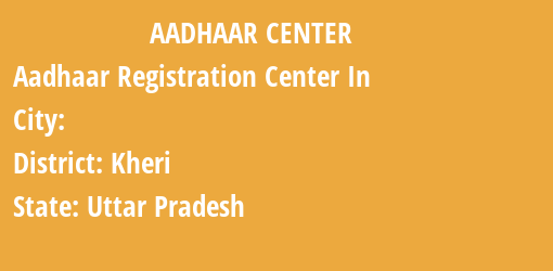 Aadhaar Registration Centres in , Kheri, Uttar Pradesh State