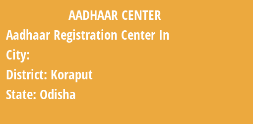 Aadhaar Registration Centres in , Koraput, Odisha State