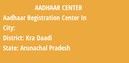 Aadhaar Registration Centres in , Kra Daadi, Arunachal Pradesh State