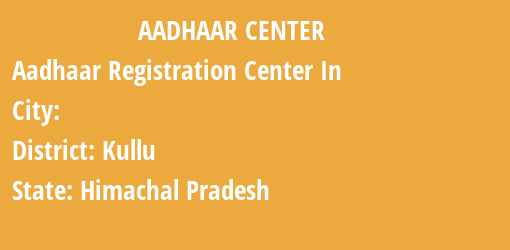 Aadhaar Registration Centres in , Kullu, Himachal Pradesh State