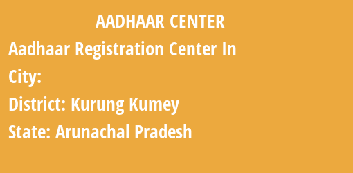 Aadhaar Registration Centres in , Kurung Kumey, Arunachal Pradesh State