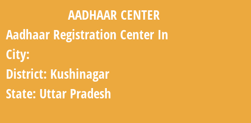 Aadhaar Registration Centres in , Kushinagar, Uttar Pradesh State