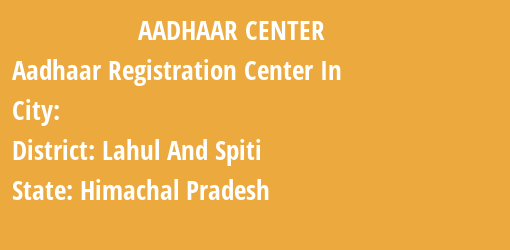 Aadhaar Registration Centres in , Lahul And Spiti, Himachal Pradesh State