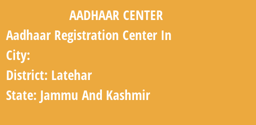 Aadhaar Registration Centres in , Latehar, Jammu And Kashmir State