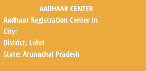 Aadhaar Registration Centres in , Lohit, Arunachal Pradesh State