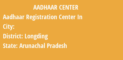 Aadhaar Registration Centres in , Longding, Arunachal Pradesh State