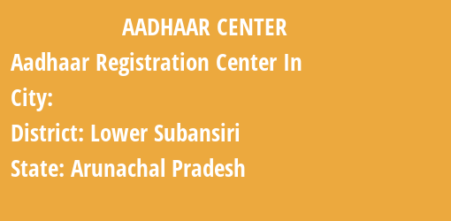 Aadhaar Registration Centres in , Lower Subansiri, Arunachal Pradesh State