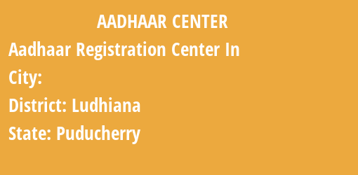 Aadhaar Registration Centres in , Ludhiana, Puducherry State