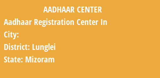 Aadhaar Registration Centres in , Lunglei, Mizoram State