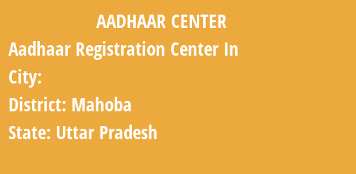 Aadhaar Registration Centres in , Mahoba, Uttar Pradesh State