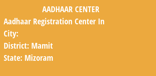 Aadhaar Registration Centres in , Mamit, Mizoram State