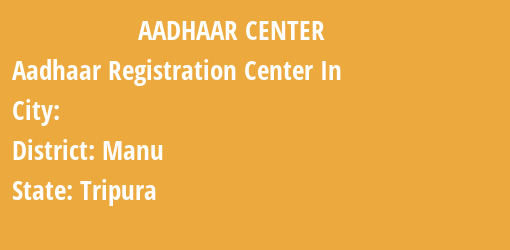 Aadhaar Registration Centres in , Manu, Tripura State