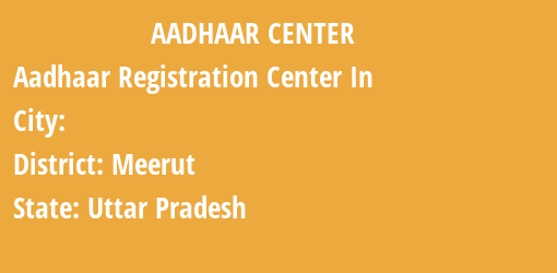 Aadhaar Registration Centres in , Meerut, Uttar Pradesh State