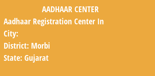 Aadhaar Registration Centres in , Morbi, Gujarat State