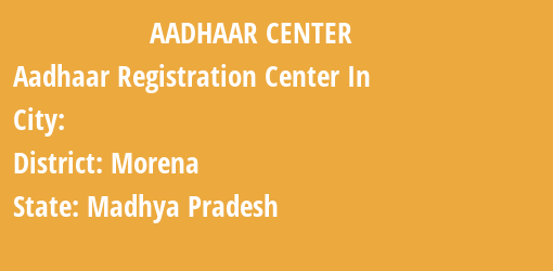 Aadhaar Registration Centres in , Morena, Madhya Pradesh State