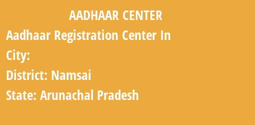 Aadhaar Registration Centres in , Namsai, Arunachal Pradesh State