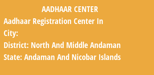 Aadhaar Registration Centres in , North And Middle Andaman, Andaman And Nicobar Islands State