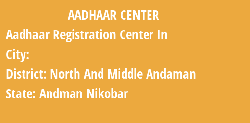 Aadhaar Registration Centres in , North And Middle Andaman, Andman Nikobar State