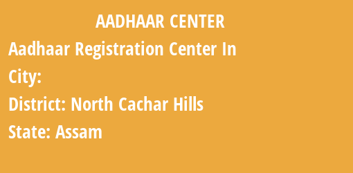 Aadhaar Registration Centres in , North Cachar Hills, Assam State