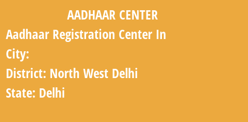 Aadhaar Registration Centres in , North West Delhi, Delhi State