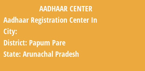 Aadhaar Registration Centres in , Papum Pare, Arunachal Pradesh State