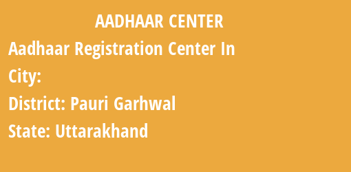 Aadhaar Registration Centres in , Pauri Garhwal, Uttarakhand State