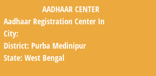 Aadhaar Registration Centres in , Purba Medinipur, West Bengal State