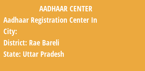 Aadhaar Registration Centres in , Rae Bareli, Uttar Pradesh State