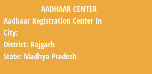 Aadhaar Registration Centres in , Rajgarh, Madhya Pradesh State