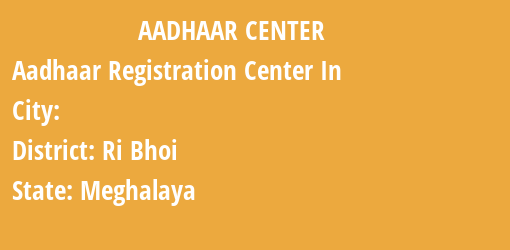 Aadhaar Registration Centres in , Ri Bhoi, Meghalaya State