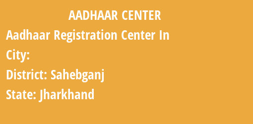 Aadhaar Registration Centres in , Sahebganj, Jharkhand State