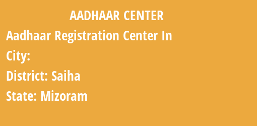 Aadhaar Registration Centres in , Saiha, Mizoram State