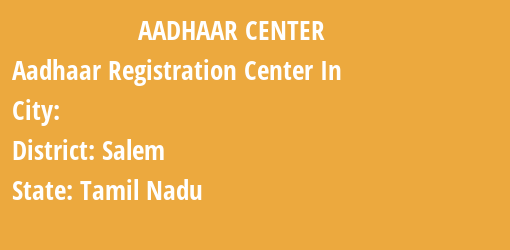 Aadhaar Registration Centres in , Salem, Tamil Nadu State