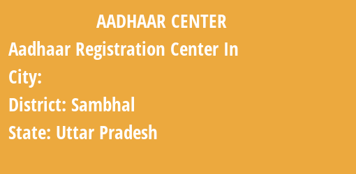 Aadhaar Registration Centres in , Sambhal, Uttar Pradesh State