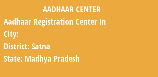 Aadhaar Registration Centres in , Satna, Madhya Pradesh State