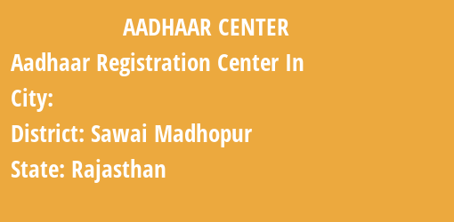 Aadhaar Registration Centres in , Sawai Madhopur, Rajasthan State