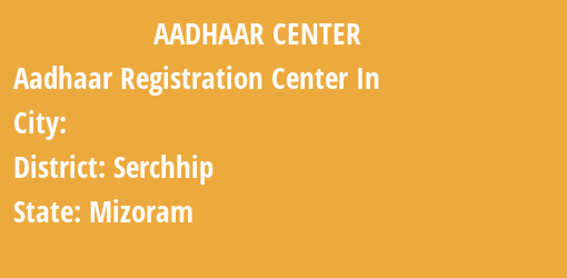 Aadhaar Registration Centres in , Serchhip, Mizoram State