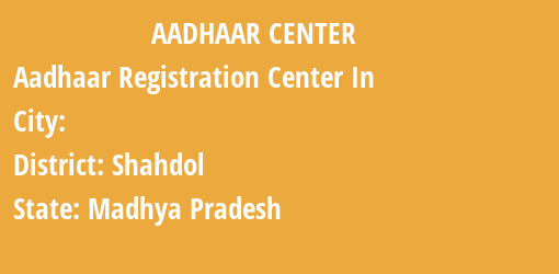 Aadhaar Registration Centres in , Shahdol, Madhya Pradesh State