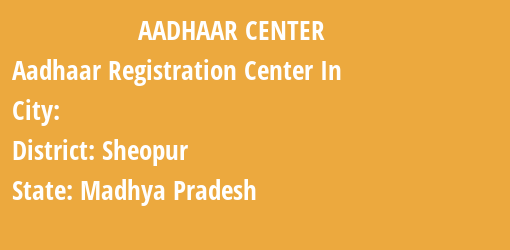 Aadhaar Registration Centres in , Sheopur, Madhya Pradesh State