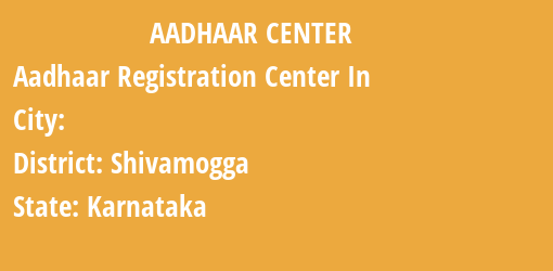 Aadhaar Registration Centres in , Shivamogga, Karnataka State