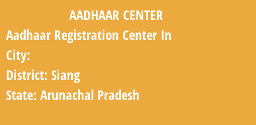 Aadhaar Registration Centres in , Siang, Arunachal Pradesh State