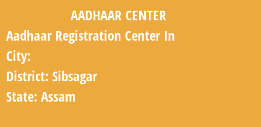 Aadhaar Registration Centres in , Sibsagar, Assam State