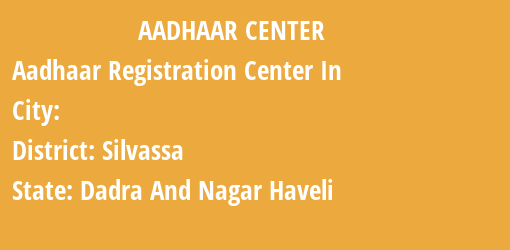 Aadhaar Registration Centres in , Silvassa, Dadra And Nagar Haveli State